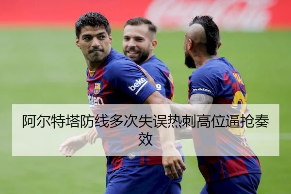 阿尔特塔防线多次失误热刺高位逼抢奏效